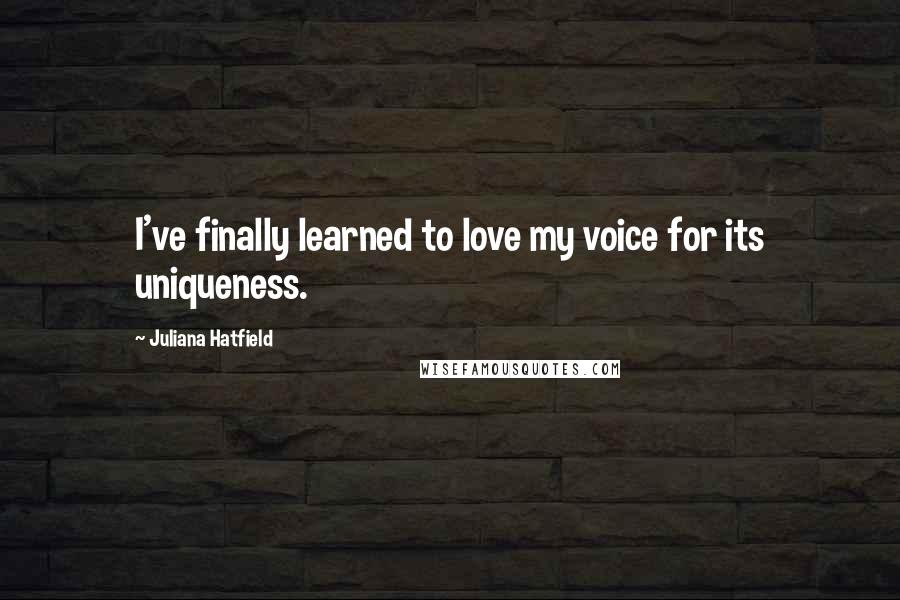 Juliana Hatfield Quotes: I've finally learned to love my voice for its uniqueness.