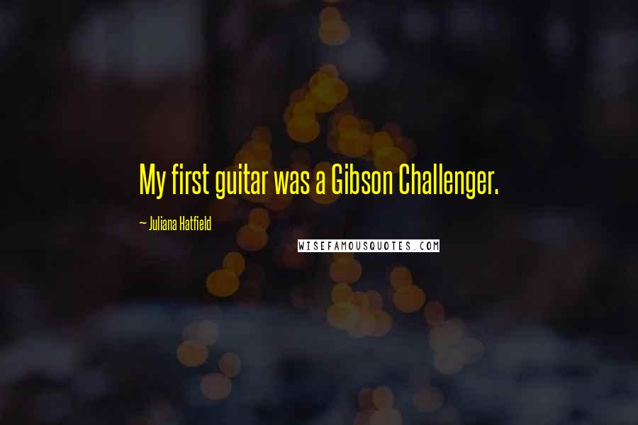 Juliana Hatfield Quotes: My first guitar was a Gibson Challenger.