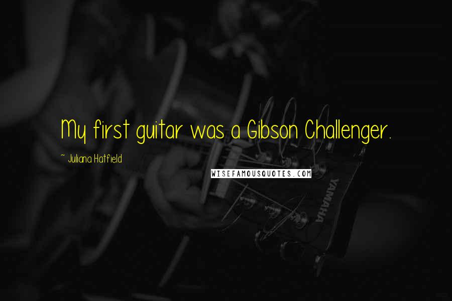 Juliana Hatfield Quotes: My first guitar was a Gibson Challenger.