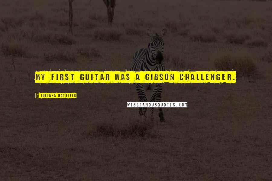 Juliana Hatfield Quotes: My first guitar was a Gibson Challenger.