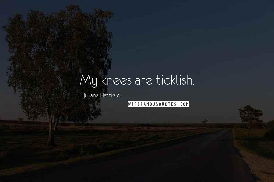 Juliana Hatfield Quotes: My knees are ticklish.