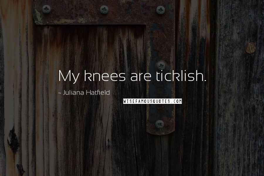 Juliana Hatfield Quotes: My knees are ticklish.