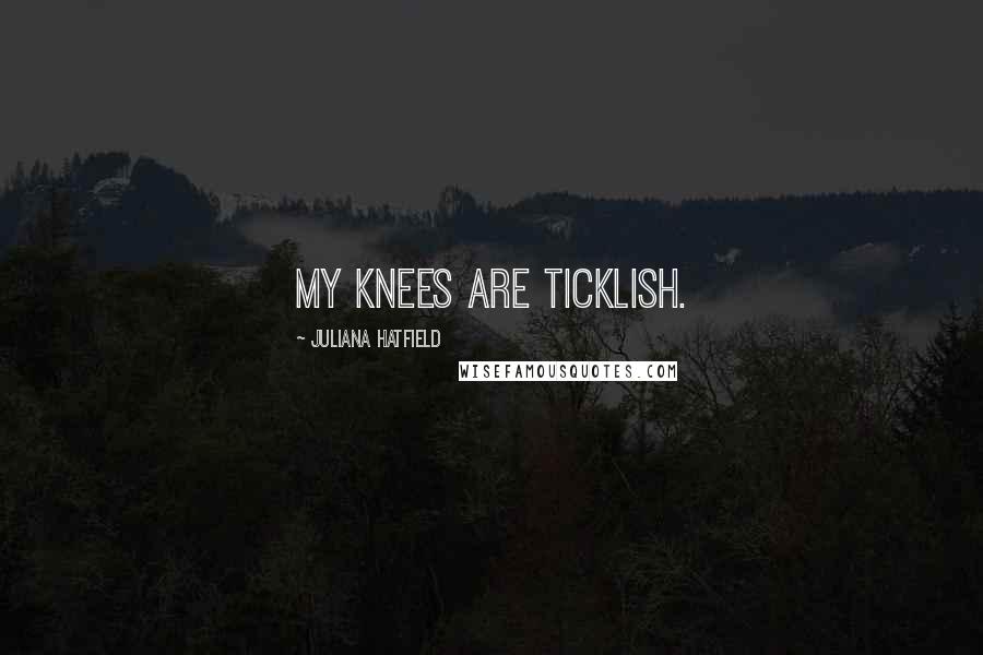 Juliana Hatfield Quotes: My knees are ticklish.