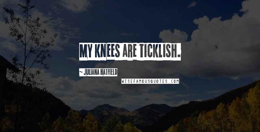 Juliana Hatfield Quotes: My knees are ticklish.