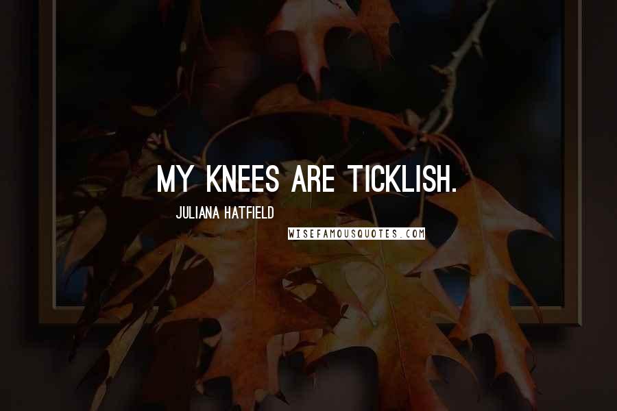 Juliana Hatfield Quotes: My knees are ticklish.