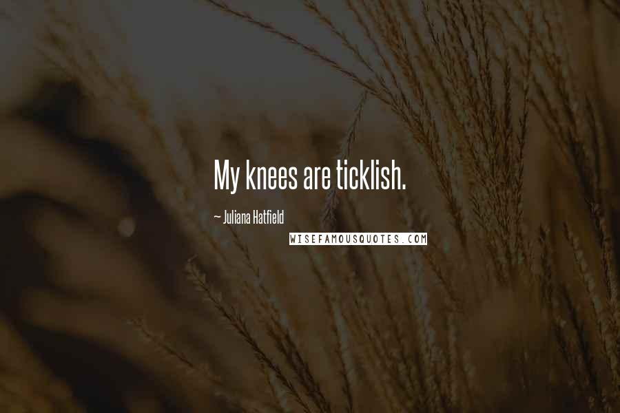 Juliana Hatfield Quotes: My knees are ticklish.