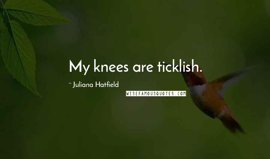 Juliana Hatfield Quotes: My knees are ticklish.