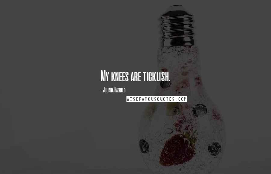 Juliana Hatfield Quotes: My knees are ticklish.