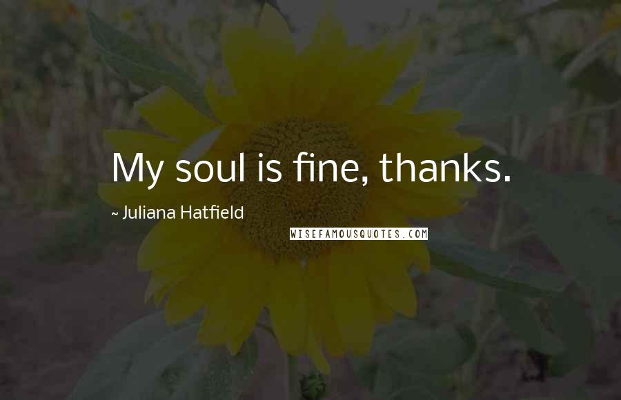 Juliana Hatfield Quotes: My soul is fine, thanks.