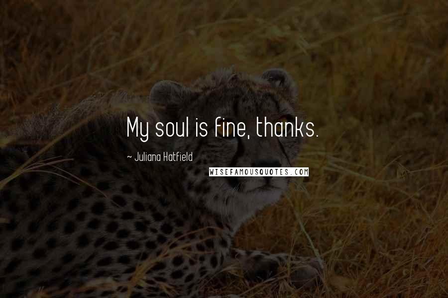 Juliana Hatfield Quotes: My soul is fine, thanks.