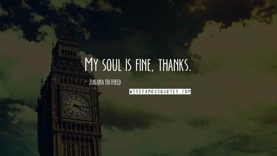 Juliana Hatfield Quotes: My soul is fine, thanks.