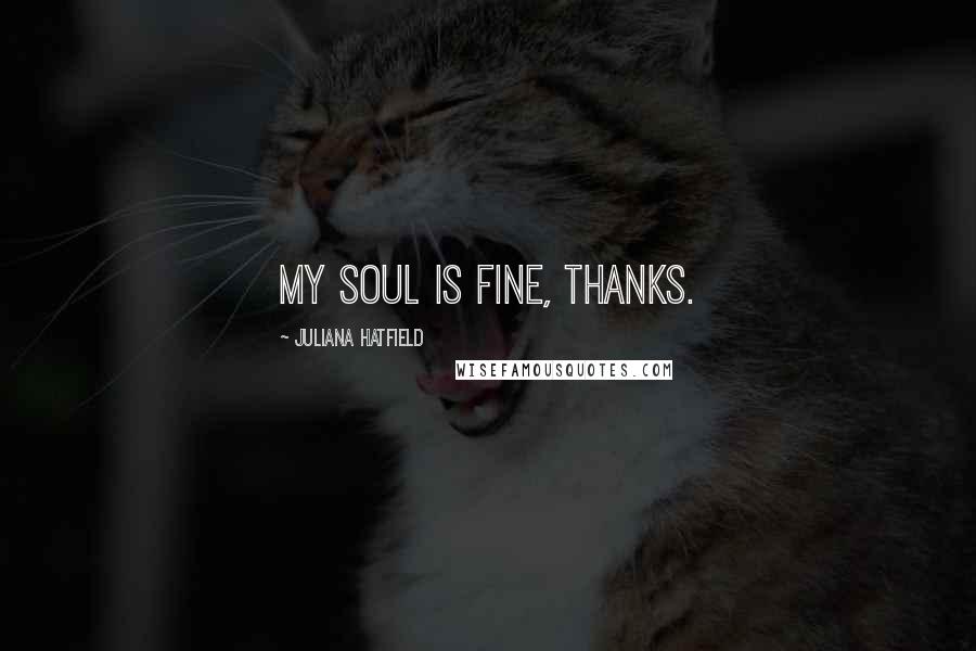 Juliana Hatfield Quotes: My soul is fine, thanks.