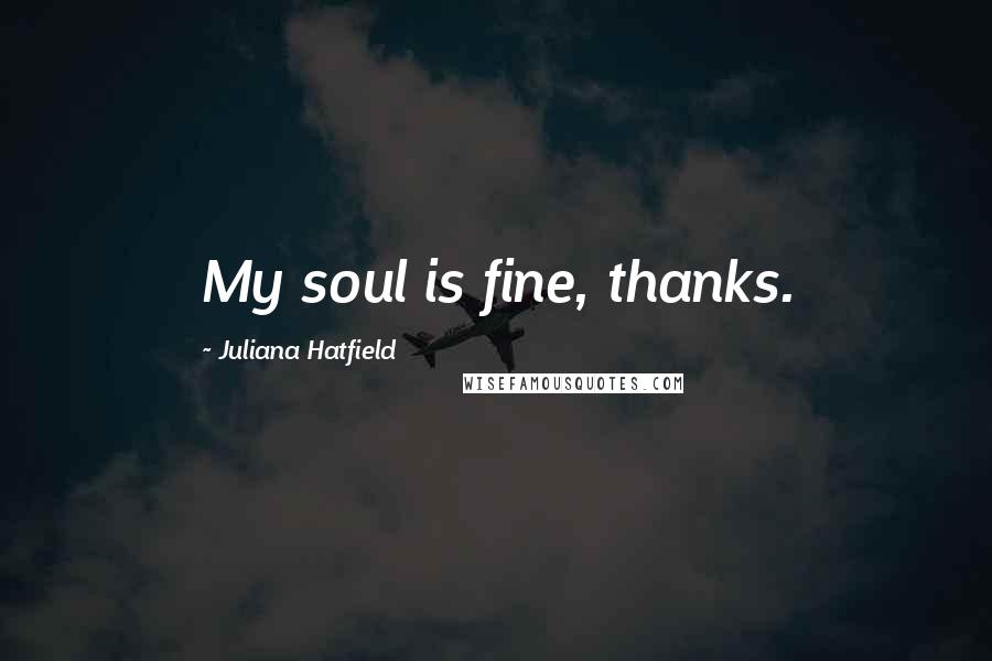 Juliana Hatfield Quotes: My soul is fine, thanks.