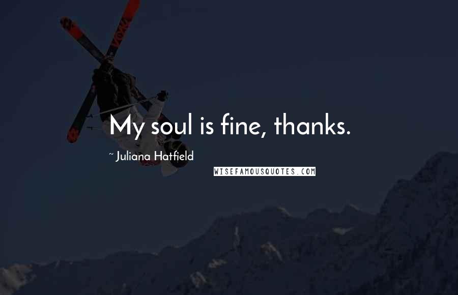 Juliana Hatfield Quotes: My soul is fine, thanks.