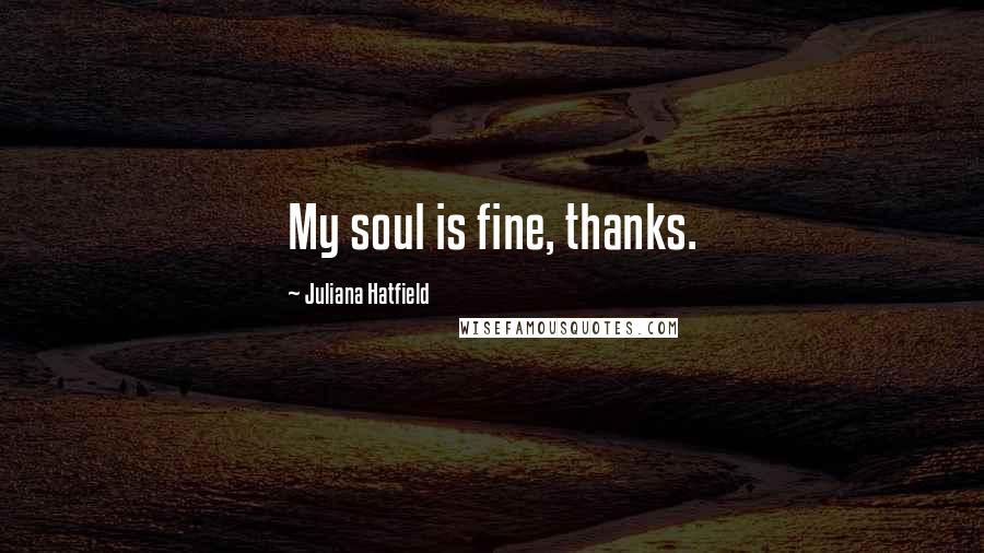 Juliana Hatfield Quotes: My soul is fine, thanks.