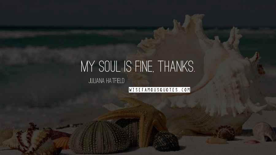 Juliana Hatfield Quotes: My soul is fine, thanks.