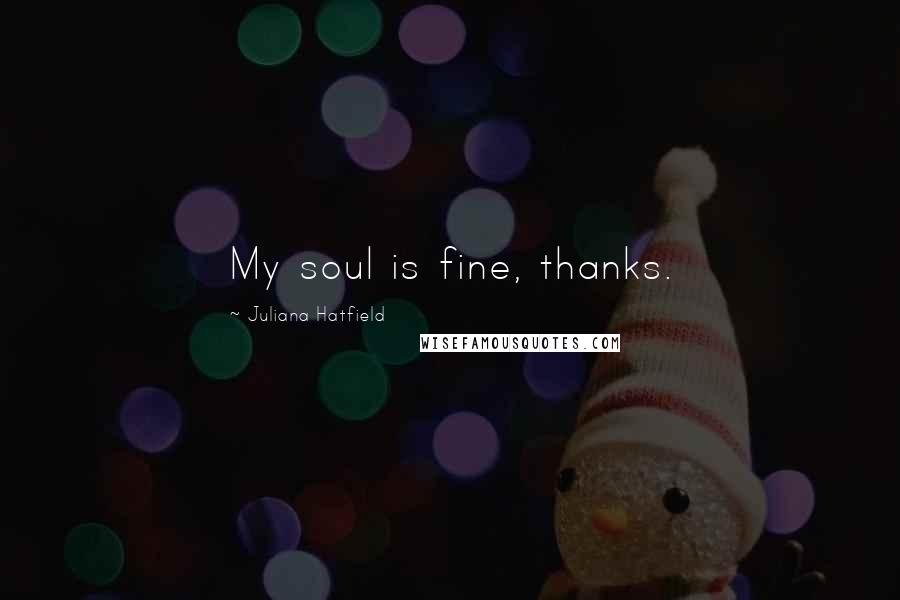 Juliana Hatfield Quotes: My soul is fine, thanks.