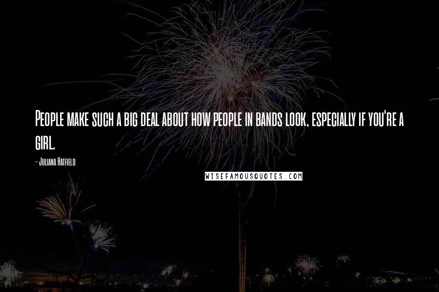 Juliana Hatfield Quotes: People make such a big deal about how people in bands look, especially if you're a girl.
