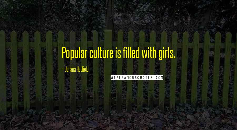 Juliana Hatfield Quotes: Popular culture is filled with girls.