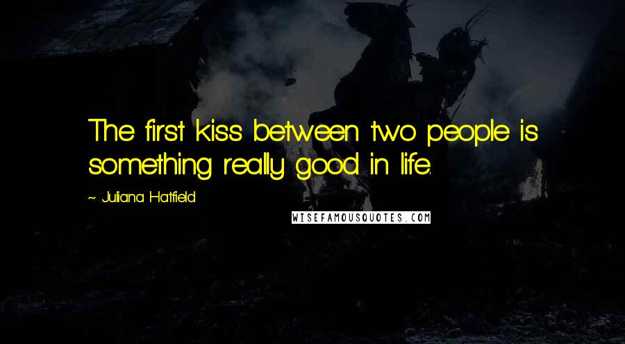 Juliana Hatfield Quotes: The first kiss between two people is something really good in life.