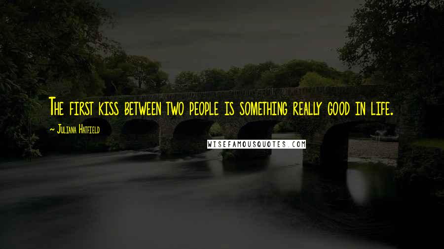 Juliana Hatfield Quotes: The first kiss between two people is something really good in life.