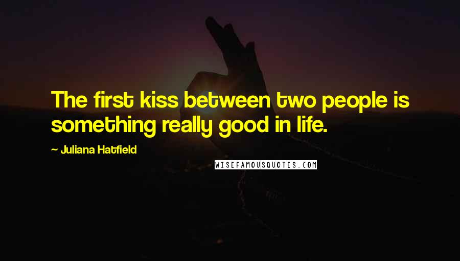 Juliana Hatfield Quotes: The first kiss between two people is something really good in life.