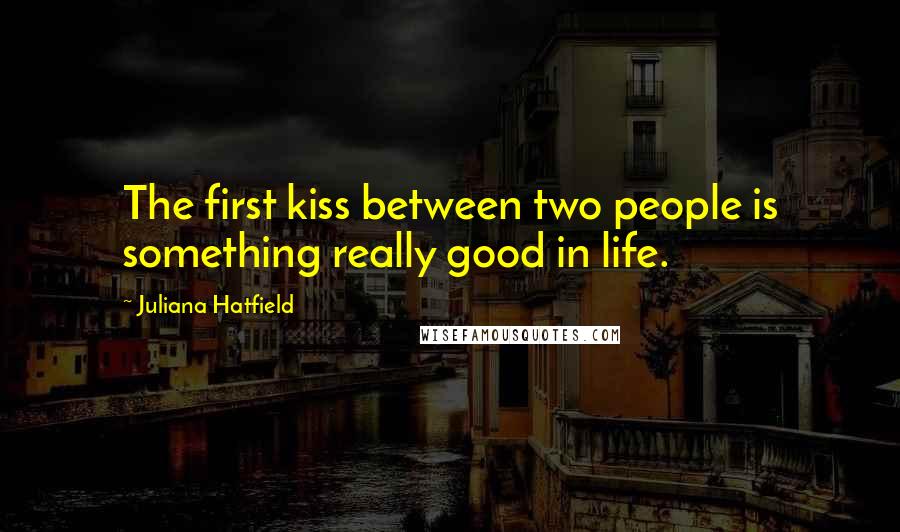 Juliana Hatfield Quotes: The first kiss between two people is something really good in life.