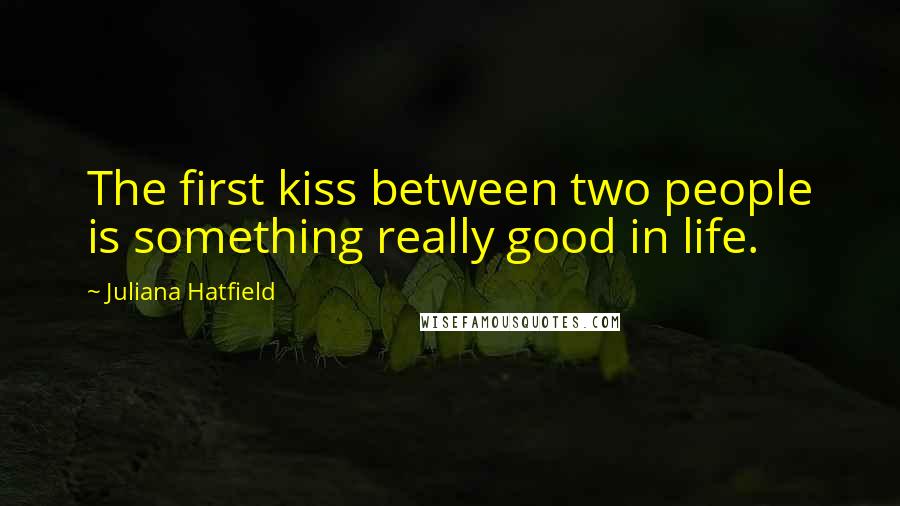 Juliana Hatfield Quotes: The first kiss between two people is something really good in life.