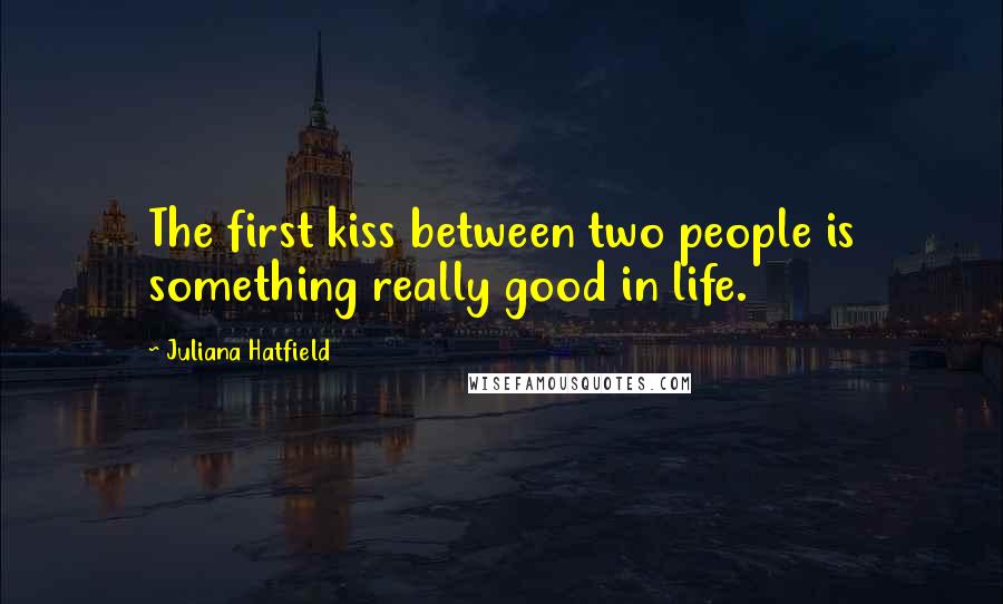 Juliana Hatfield Quotes: The first kiss between two people is something really good in life.