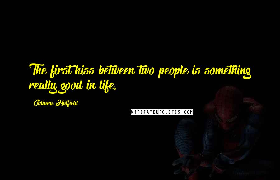 Juliana Hatfield Quotes: The first kiss between two people is something really good in life.