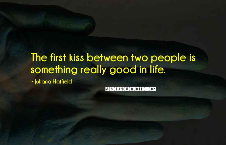 Juliana Hatfield Quotes: The first kiss between two people is something really good in life.