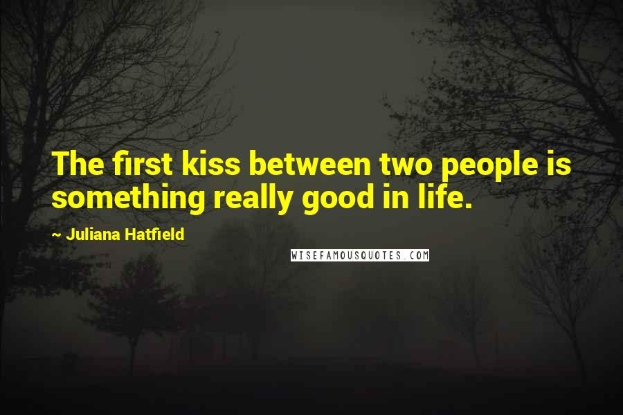 Juliana Hatfield Quotes: The first kiss between two people is something really good in life.