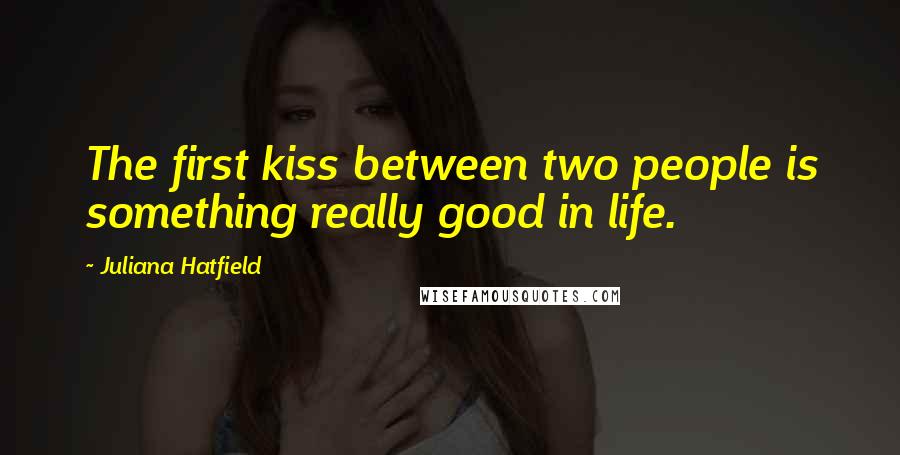 Juliana Hatfield Quotes: The first kiss between two people is something really good in life.