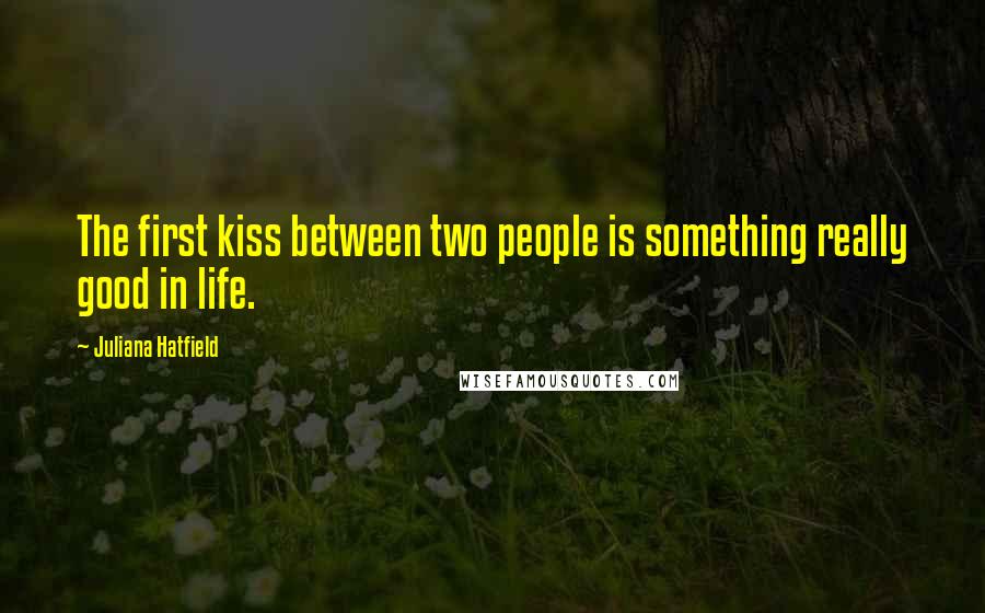 Juliana Hatfield Quotes: The first kiss between two people is something really good in life.