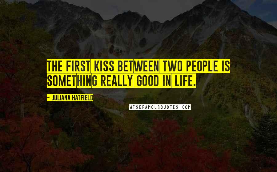 Juliana Hatfield Quotes: The first kiss between two people is something really good in life.