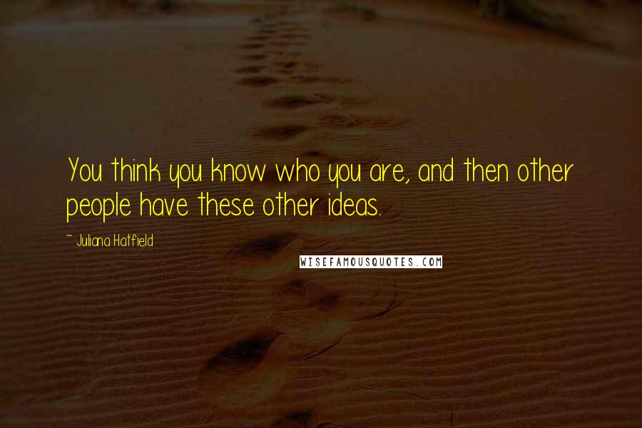 Juliana Hatfield Quotes: You think you know who you are, and then other people have these other ideas.