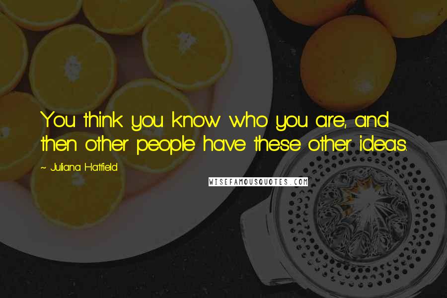 Juliana Hatfield Quotes: You think you know who you are, and then other people have these other ideas.