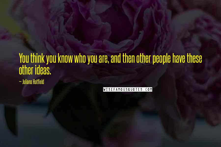 Juliana Hatfield Quotes: You think you know who you are, and then other people have these other ideas.