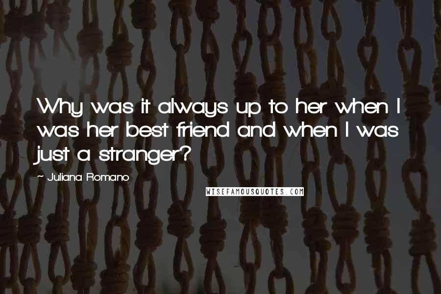 Juliana Romano Quotes: Why was it always up to her when I was her best friend and when I was just a stranger?