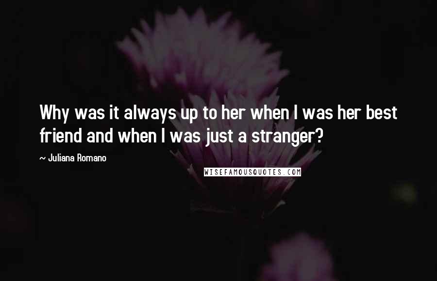 Juliana Romano Quotes: Why was it always up to her when I was her best friend and when I was just a stranger?