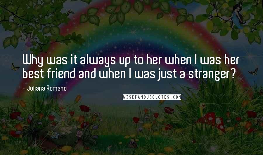 Juliana Romano Quotes: Why was it always up to her when I was her best friend and when I was just a stranger?