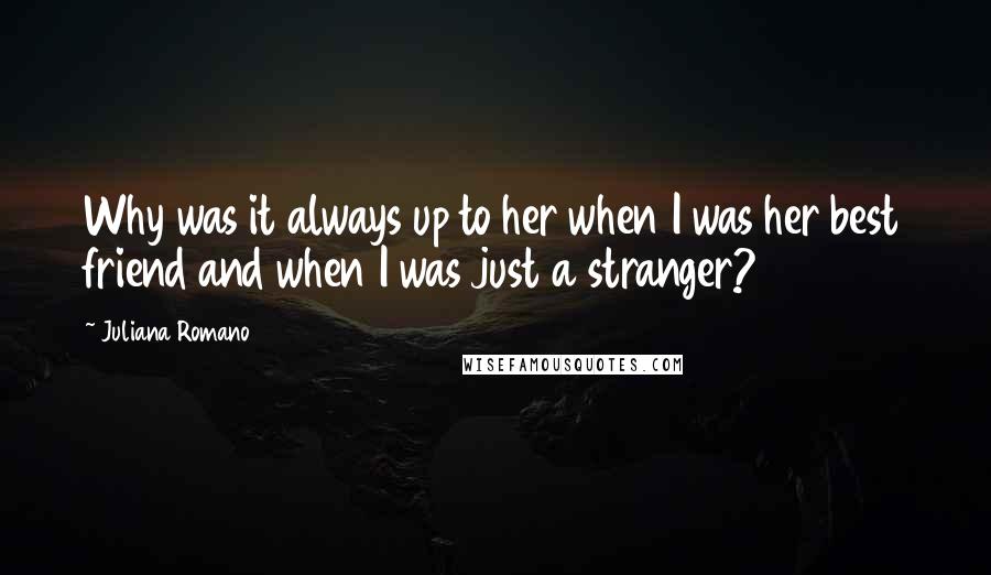Juliana Romano Quotes: Why was it always up to her when I was her best friend and when I was just a stranger?