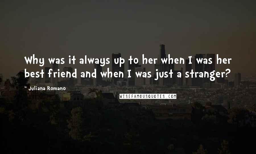 Juliana Romano Quotes: Why was it always up to her when I was her best friend and when I was just a stranger?