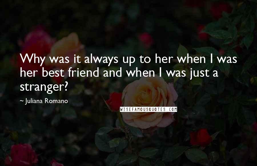 Juliana Romano Quotes: Why was it always up to her when I was her best friend and when I was just a stranger?