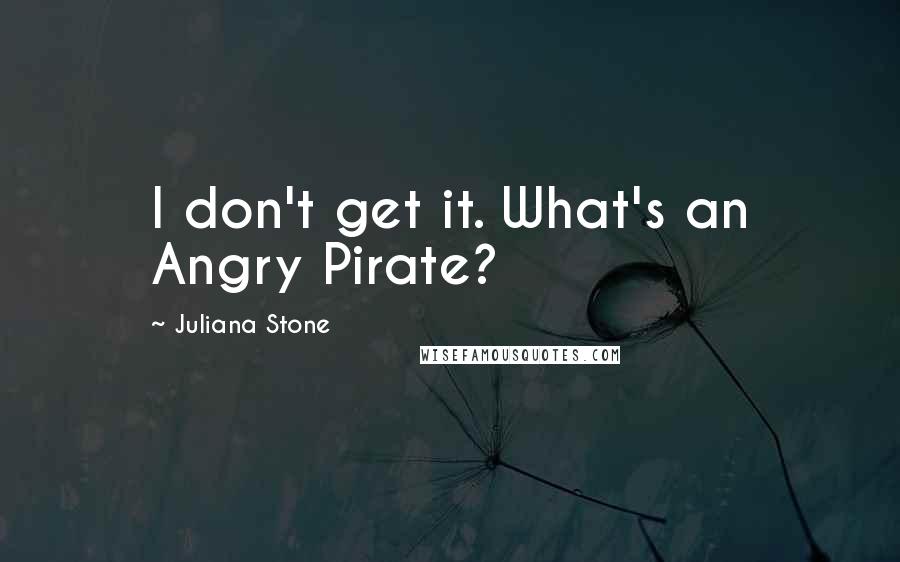 Juliana Stone Quotes: I don't get it. What's an Angry Pirate?