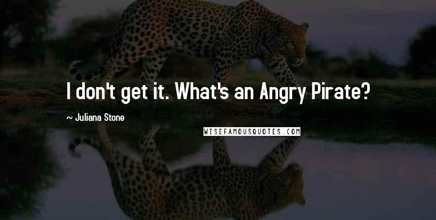 Juliana Stone Quotes: I don't get it. What's an Angry Pirate?