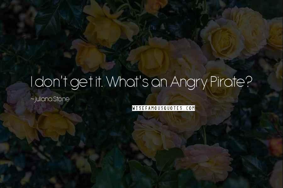 Juliana Stone Quotes: I don't get it. What's an Angry Pirate?