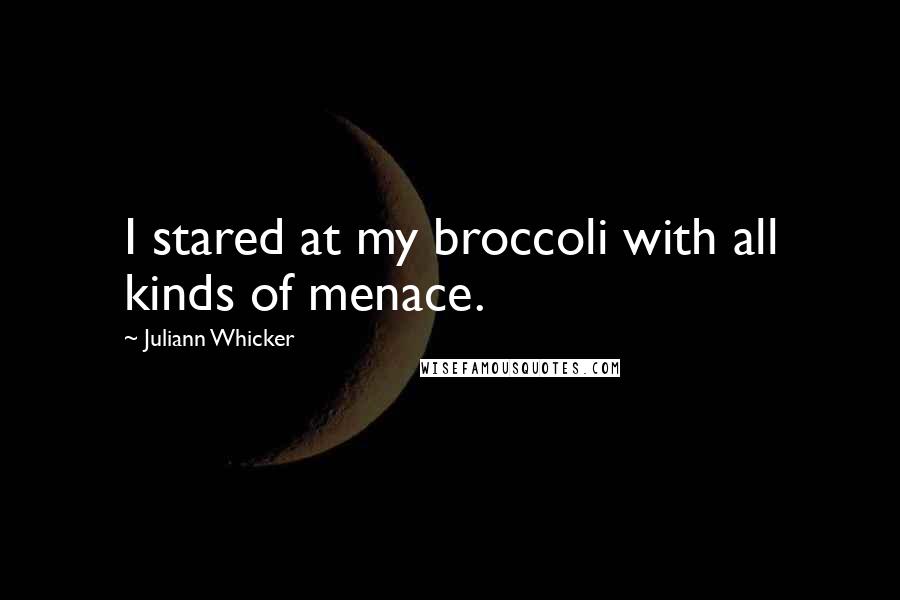 Juliann Whicker Quotes: I stared at my broccoli with all kinds of menace.