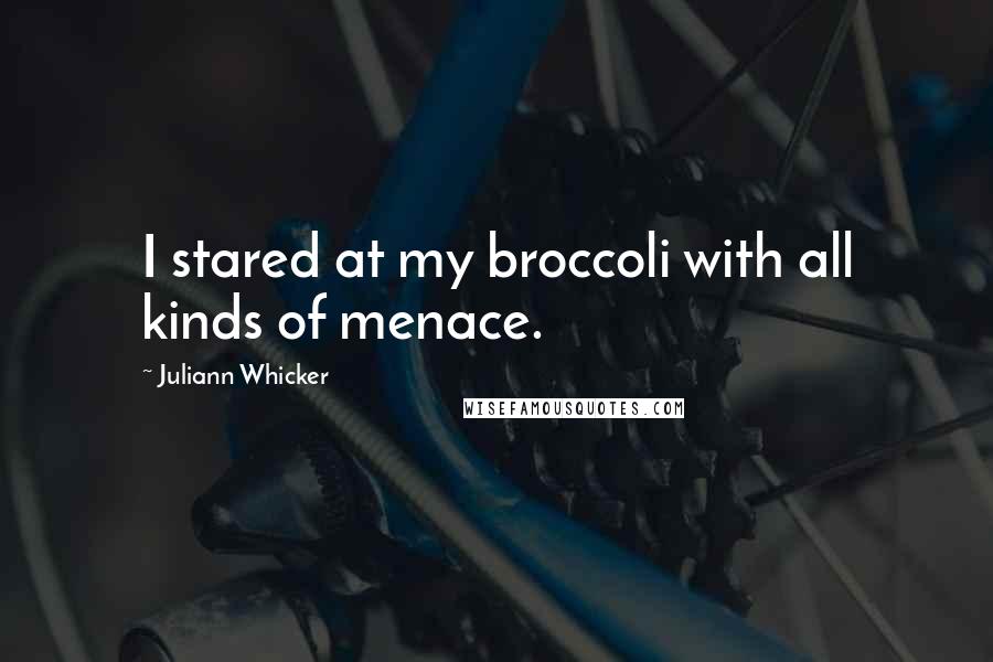 Juliann Whicker Quotes: I stared at my broccoli with all kinds of menace.