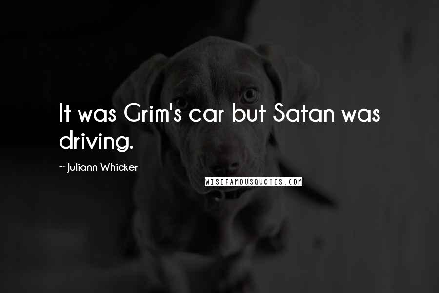 Juliann Whicker Quotes: It was Grim's car but Satan was driving.